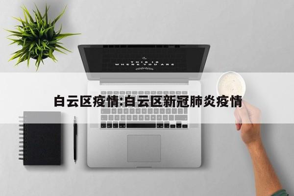 白云区疫情:白云区新冠肺炎疫情