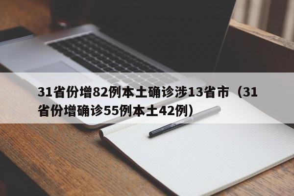 31省份增82例本土确诊涉13省市(31省份增确诊55例本土42例)