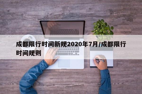 成都限行时间新规2020年7月/成都限行时间规则