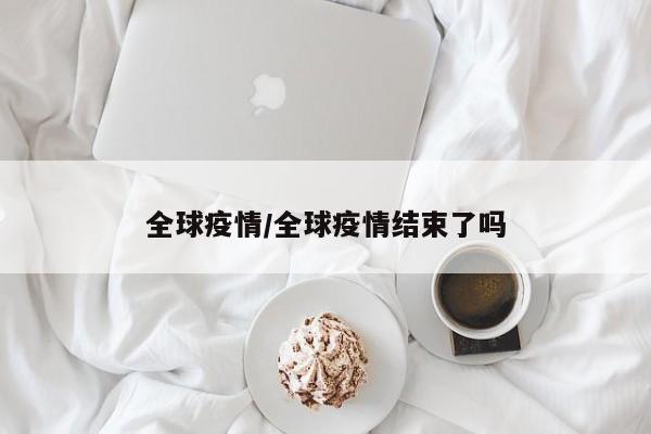 全球疫情/全球疫情结束了吗