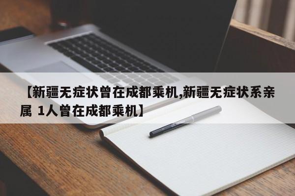 【新疆无症状曾在成都乘机,新疆无症状系亲属 1人曾在成都乘机】