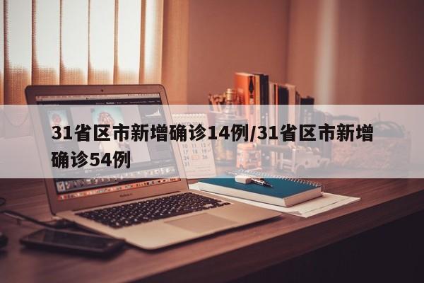 31省区市新增确诊14例/31省区市新增确诊54例