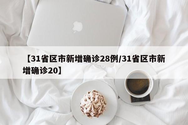 【31省区市新增确诊28例/31省区市新增确诊20】