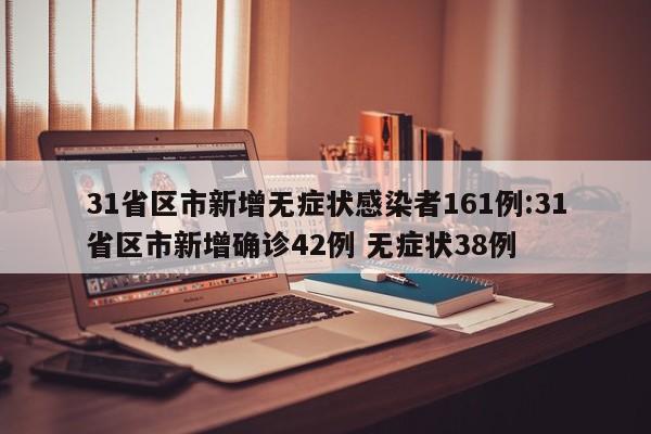 31省区市新增无症状感染者161例:31省区市新增确诊42例 无症状38例