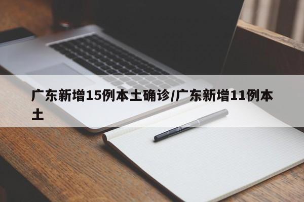 广东新增15例本土确诊/广东新增11例本土