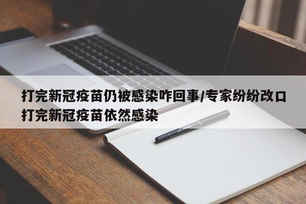 打完新冠疫苗仍被感染咋回事/专家纷纷改口打完新冠疫苗依然感染