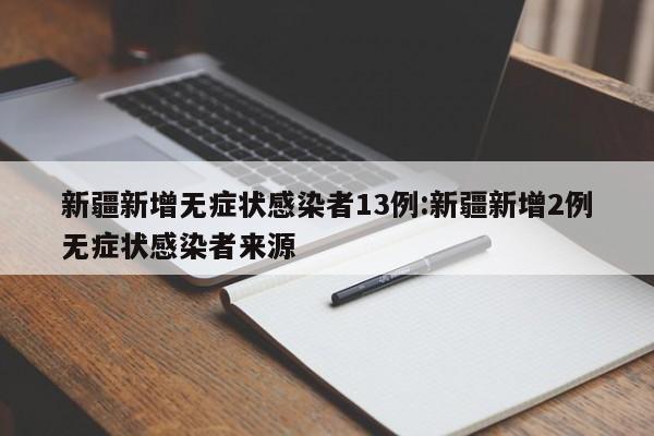 新疆新增无症状感染者13例:新疆新增2例无症状感染者来源