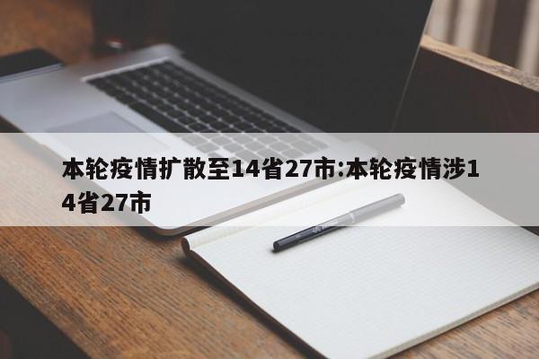 本轮疫情扩散至14省27市:本轮疫情涉14省27市