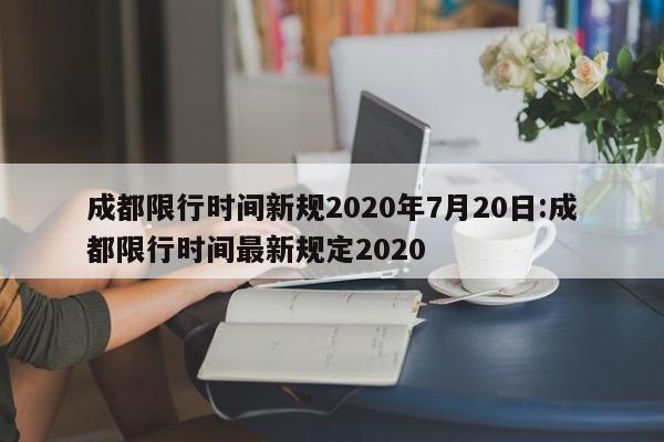 成都限行时间新规2020年7月20日:成都限行时间最新规定2020