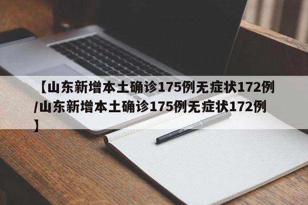 【山东新增本土确诊175例无症状172例/山东新增本土确诊175例无症状172例】