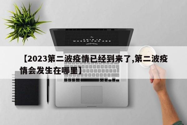 【2023第二波疫情已经到来了,第二波疫情会发生在哪里】