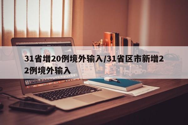 31省增20例境外输入/31省区市新增22例境外输入