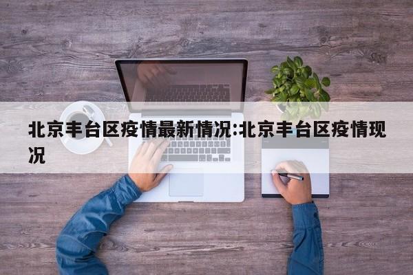 北京丰台区疫情最新情况:北京丰台区疫情现况