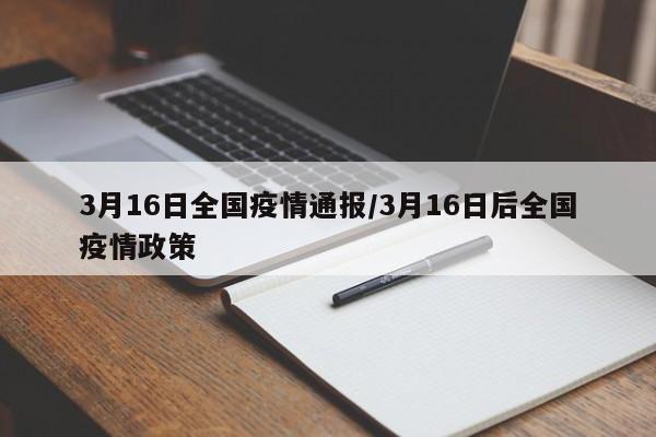3月16日全国疫情通报/3月16日后全国疫情政策