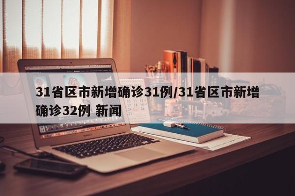 31省区市新增确诊31例/31省区市新增确诊32例 新闻