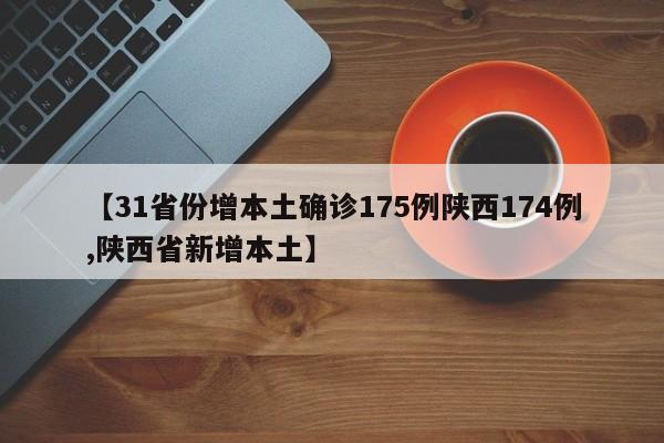 【31省份增本土确诊175例陕西174例,陕西省新增本土】