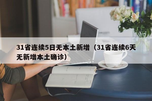 31省连续5日无本土新增（31省连续6天无新增本土确诊）