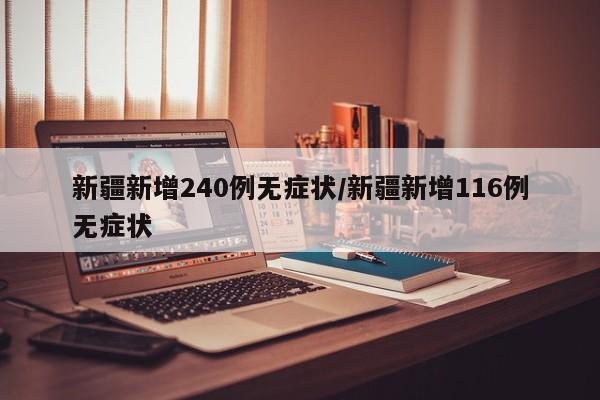 新疆新增240例无症状/新疆新增116例无症状