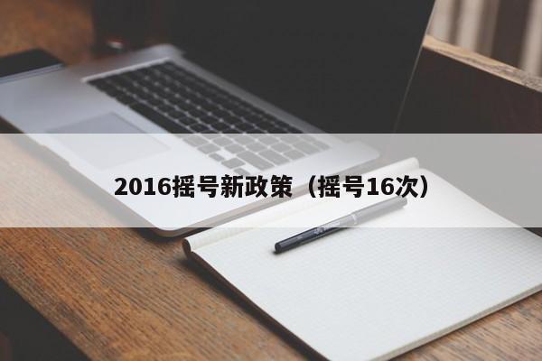 2016摇号新政策（摇号16次）