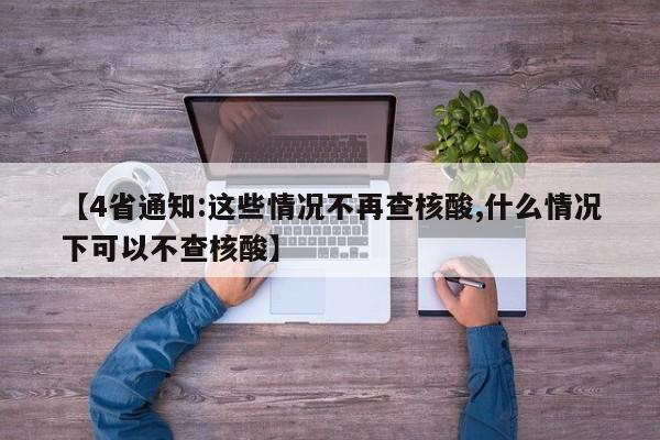 【4省通知:这些情况不再查核酸,什么情况下可以不查核酸】