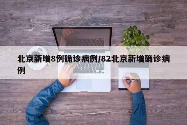 北京新增8例确诊病例/82北京新增确诊病例