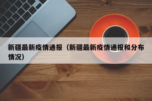 新疆最新疫情通报（新疆最新疫情通报和分布情况）