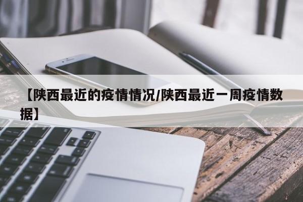 【陕西最近的疫情情况/陕西最近一周疫情数据】