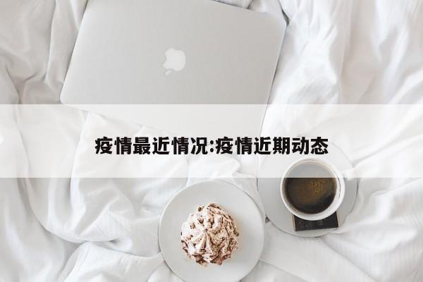 疫情最近情况:疫情近期动态