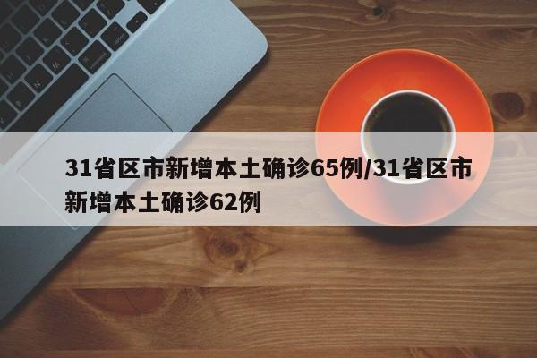 31省区市新增本土确诊65例/31省区市新增本土确诊62例