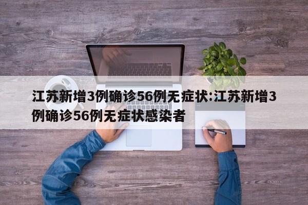 江苏新增3例确诊56例无症状:江苏新增3例确诊56例无症状感染者