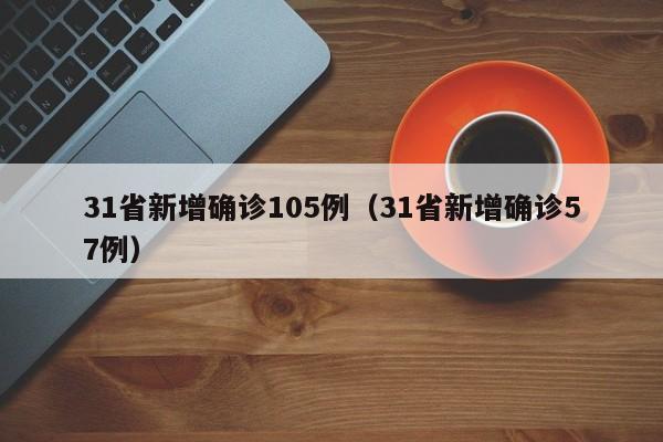 31省新增确诊105例（31省新增确诊57例）