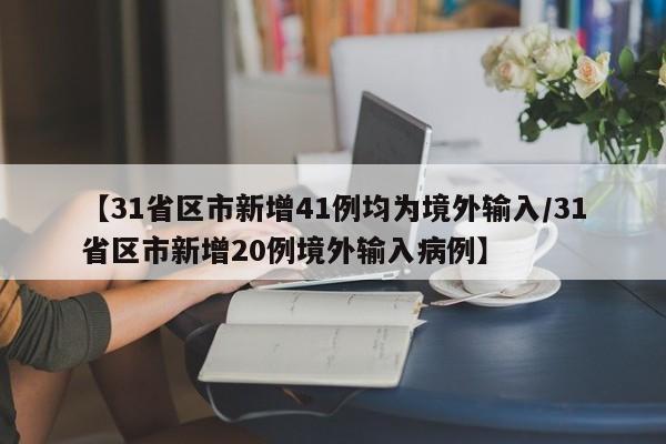 【31省区市新增41例均为境外输入/31省区市新增20例境外输入病例】