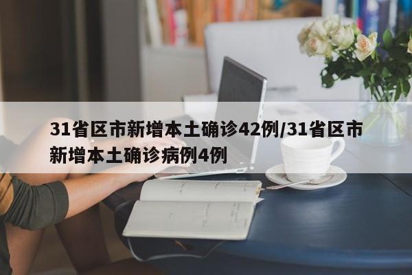 31省区市新增本土确诊42例/31省区市新增本土确诊病例4例