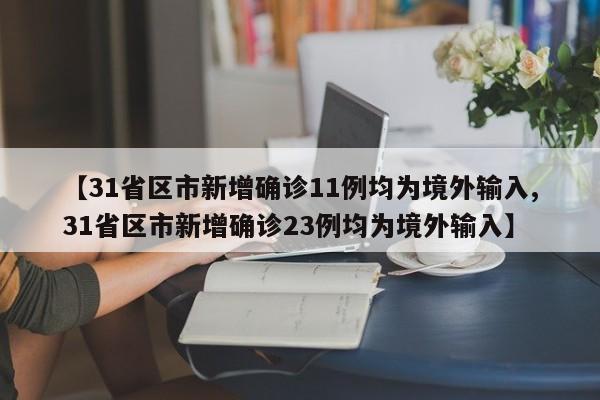 【31省区市新增确诊11例均为境外输入,31省区市新增确诊23例均为境外输入】
