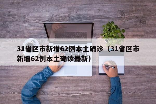 31省区市新增62例本土确诊（31省区市新增62例本土确诊最新）