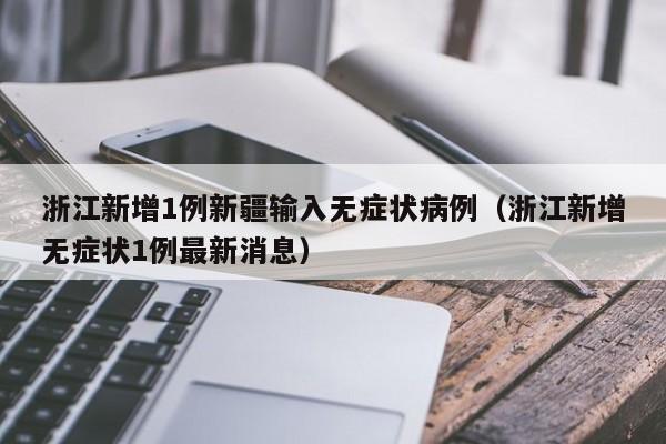 浙江新增1例新疆输入无症状病例（浙江新增无症状1例最新消息）