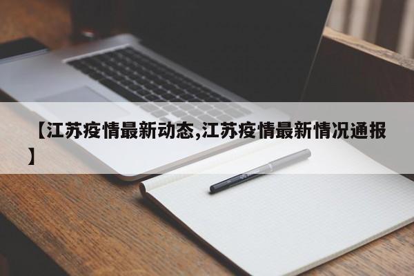 【江苏疫情最新动态,江苏疫情最新情况通报】