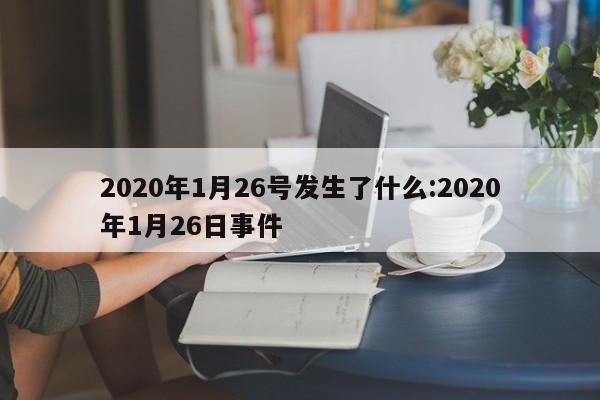 2020年1月26号发生了什么:2020年1月26日事件