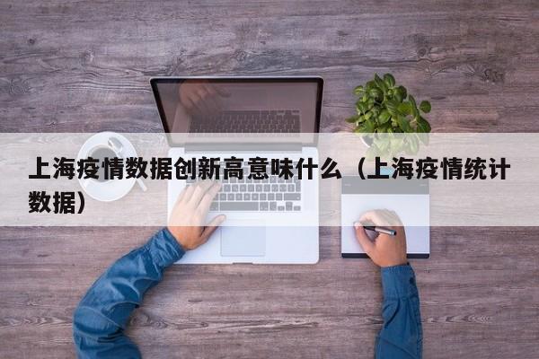 上海疫情数据创新高意味什么（上海疫情统计数据）