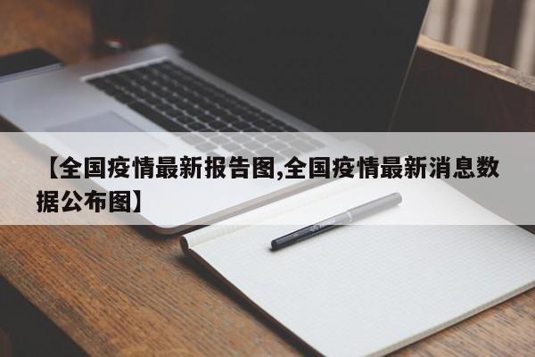 【全国疫情最新报告图,全国疫情最新消息数据公布图】