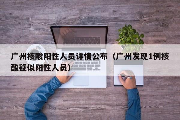 广州核酸阳性人员详情公布（广州发现1例核酸疑似阳性人员）